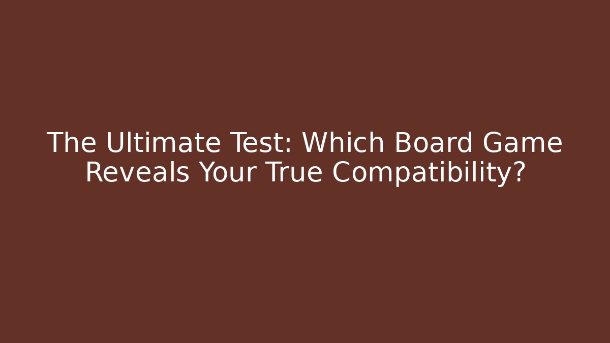 The Ultimate Test: Which Board Game Reveals Your True Compatibility?