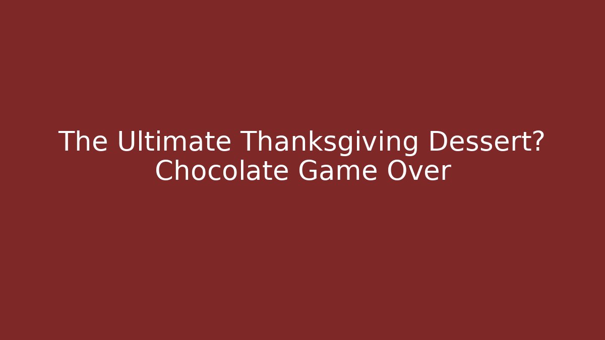 The Ultimate Thanksgiving Dessert? Chocolate Game Over
