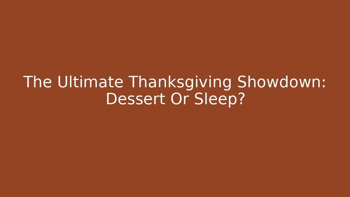 The Ultimate Thanksgiving Showdown: Dessert Or Sleep?