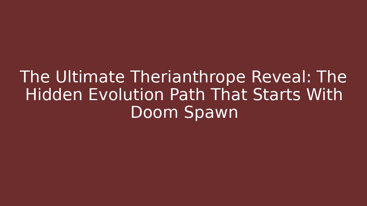 The Ultimate Therianthrope Reveal: The Hidden Evolution Path That Starts With Doom Spawn