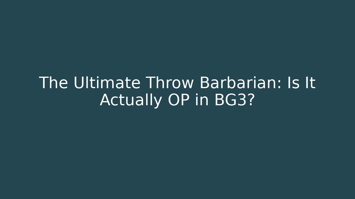 The Ultimate Throw Barbarian: Is It Actually OP in BG3?