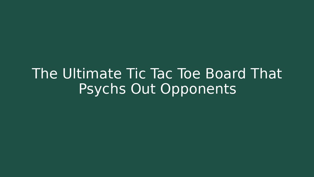 The Ultimate Tic Tac Toe Board That Psychs Out Opponents