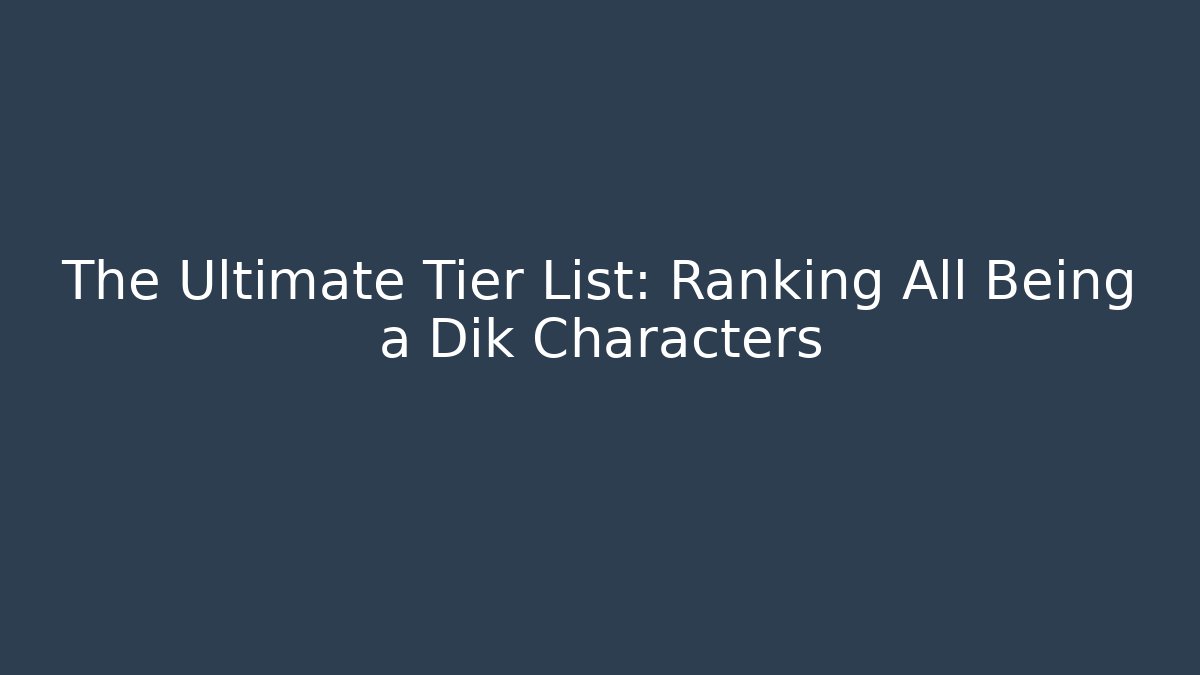 The Ultimate Tier List: Ranking All Being a Dik Characters