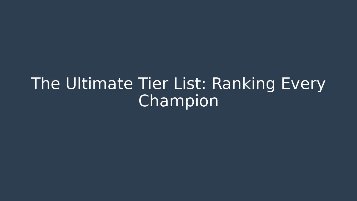 The Ultimate Tier List: Ranking Every Champion