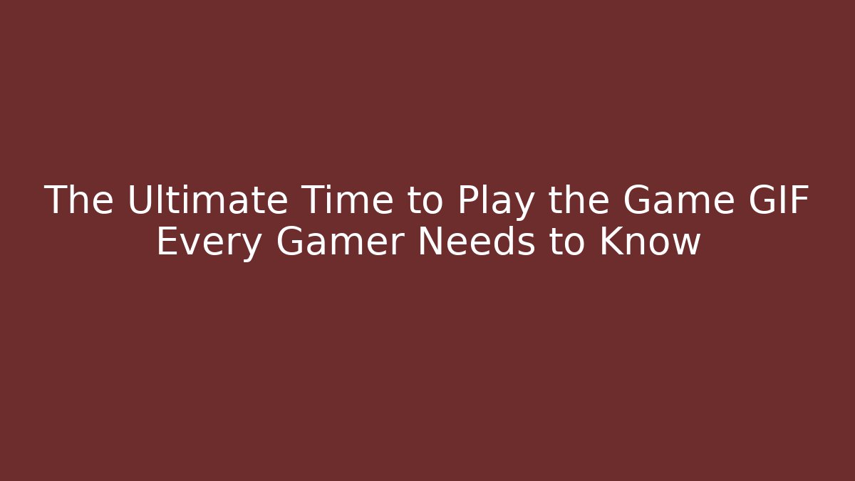 The Ultimate Time to Play the Game GIF Every Gamer Needs to Know