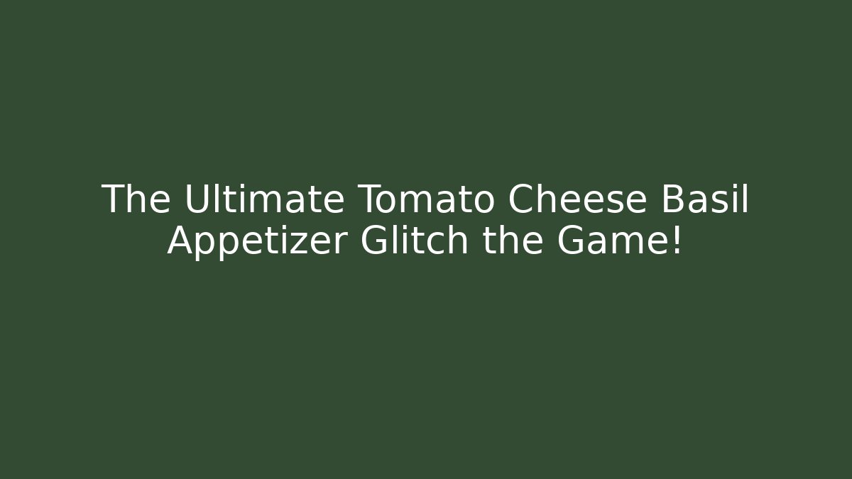 The Ultimate Tomato Cheese Basil Appetizer Glitch the Game! - Felix Cat Insurance