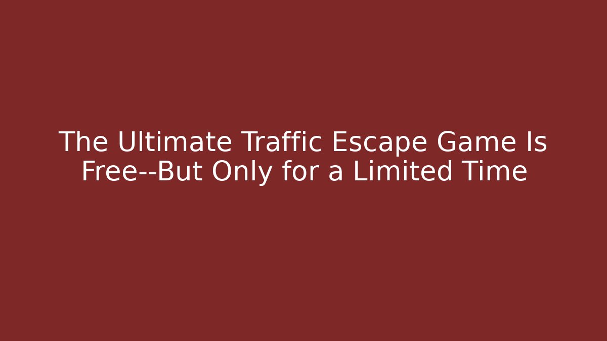 The Ultimate Traffic Escape Game Is Free—But Only for a Limited Time