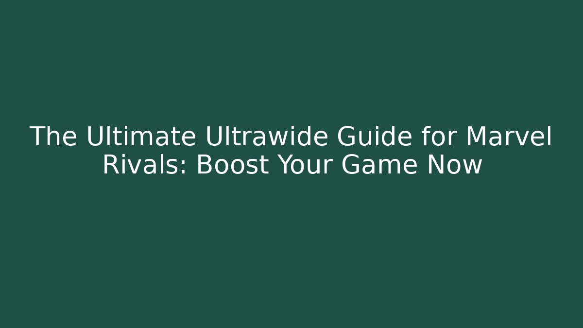 The Ultimate Ultrawide Guide for Marvel Rivals: Boost Your Game Now