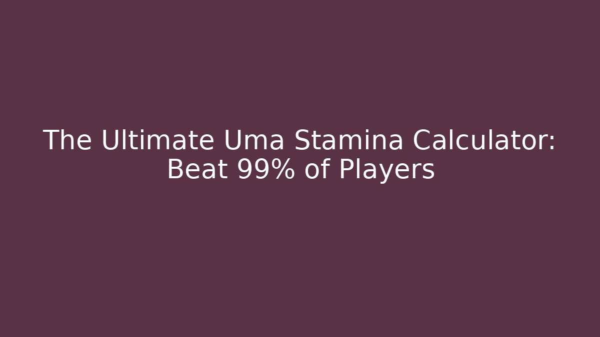 The Ultimate Uma Stamina Calculator: Beat 99% of Players