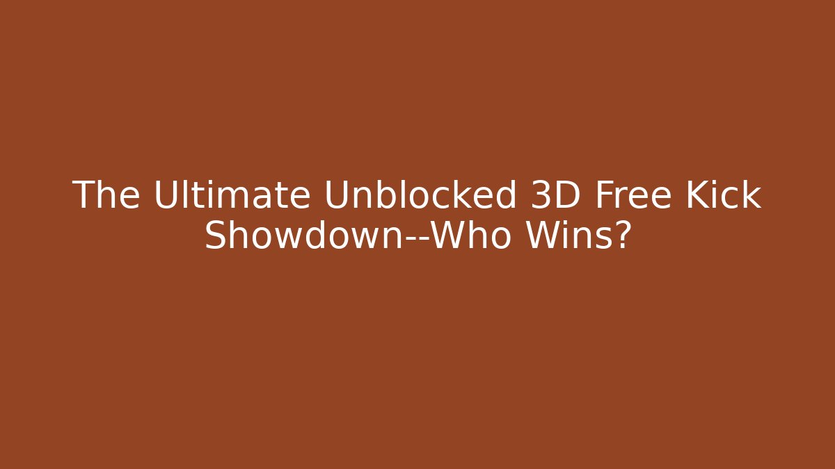 The Ultimate Unblocked 3D Free Kick Showdown—Who Wins?