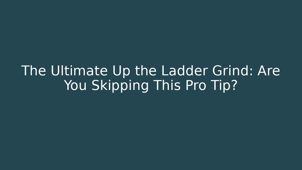 The Ultimate Up the Ladder Grind: Are You Skipping This Pro Tip?
