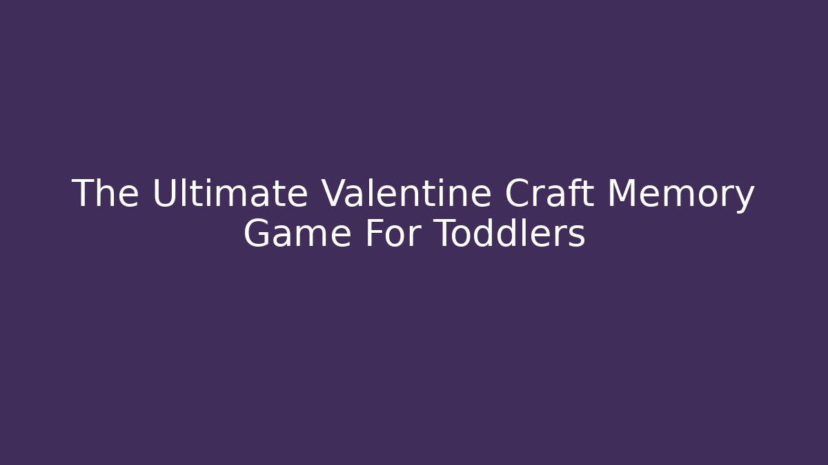 The Ultimate Valentine Craft Memory Game For Toddlers