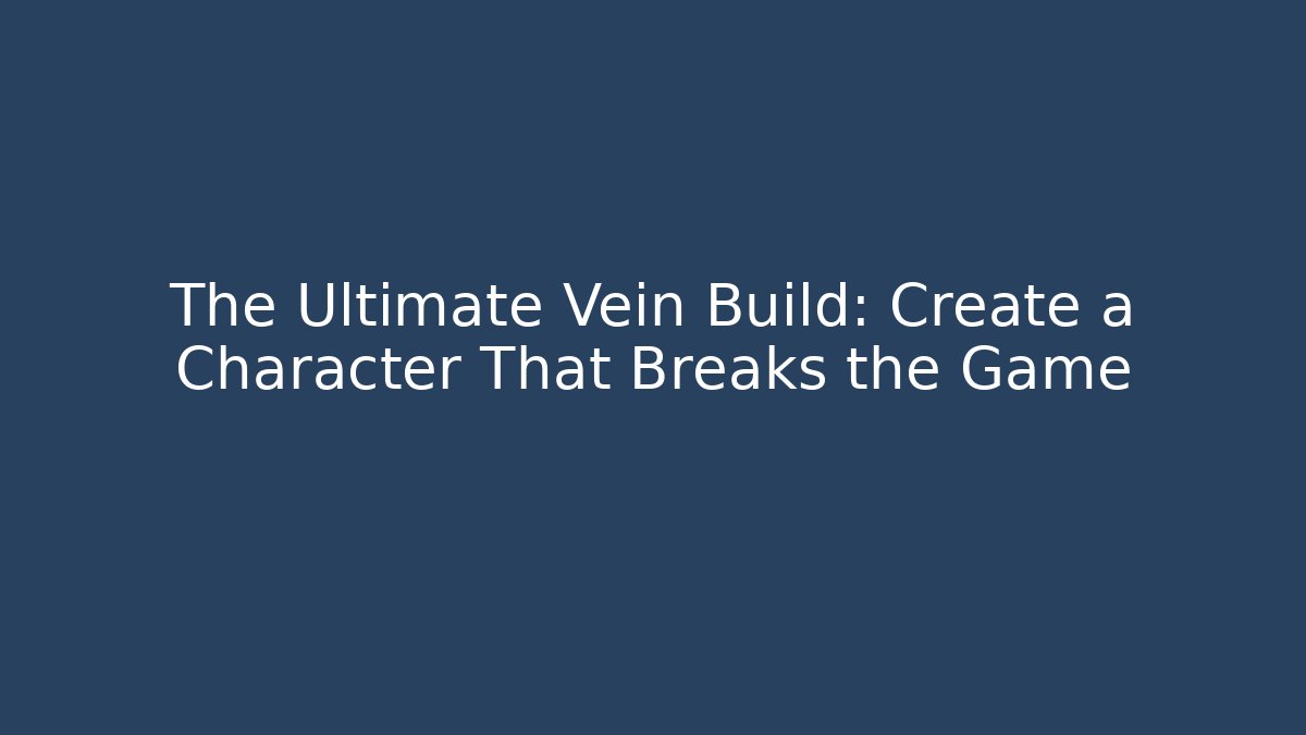 The Ultimate Vein Build: Create a Character That Breaks the Game