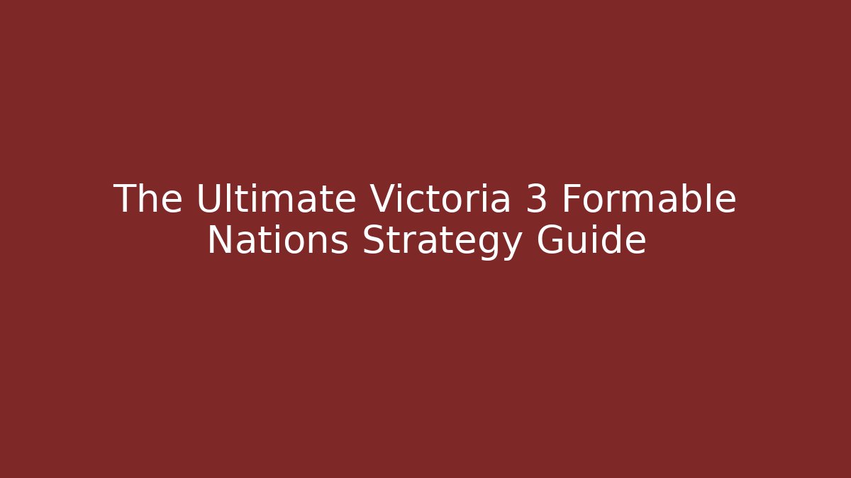 The Ultimate Victoria 3 Formable Nations Strategy Guide