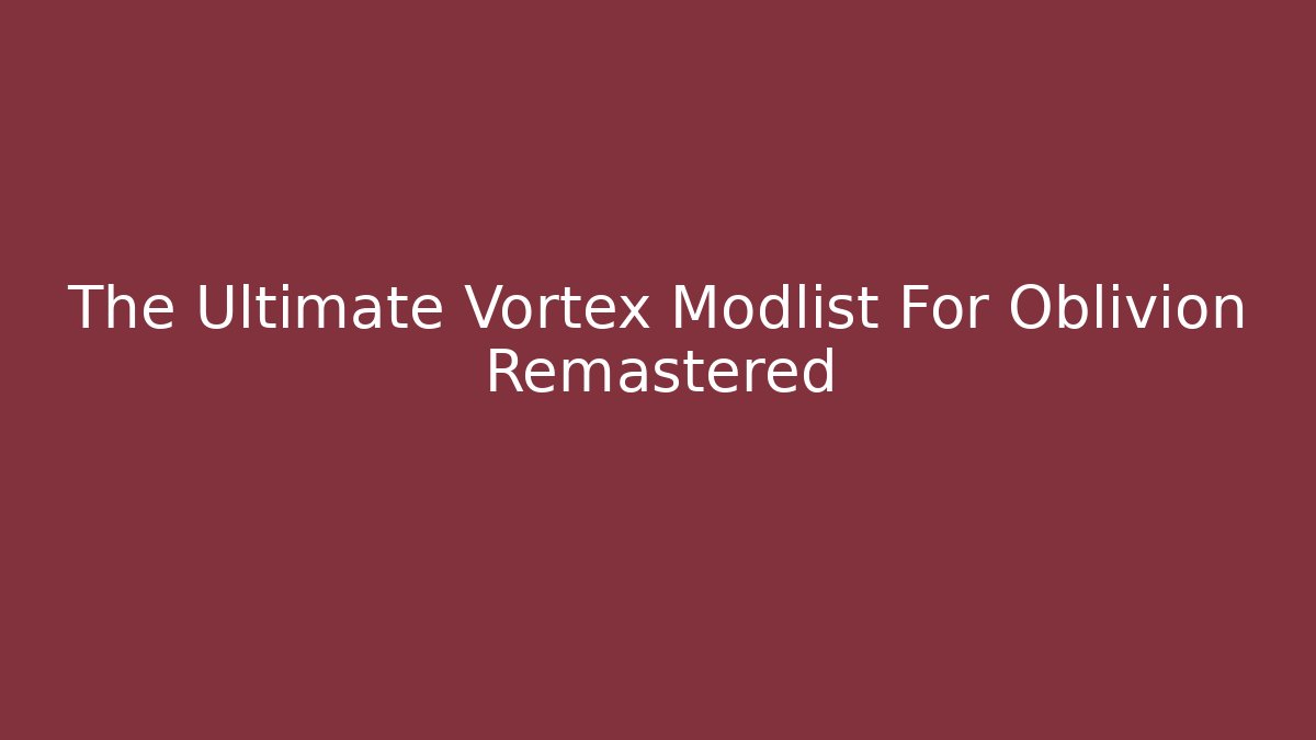 The Ultimate Vortex Modlist For Oblivion Remastered