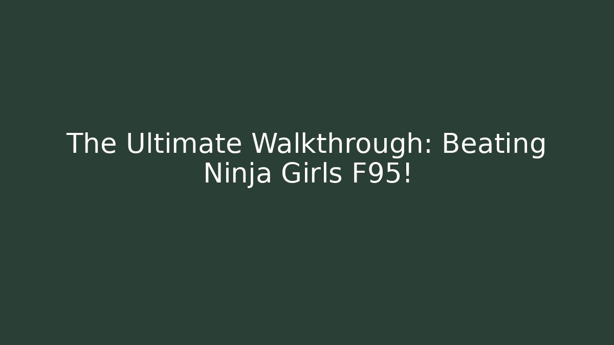 The Ultimate Walkthrough: Beating Ninja Girls F95!
