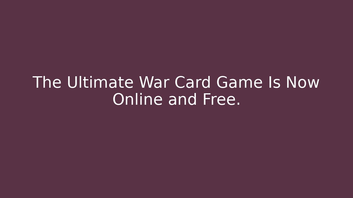 The Ultimate War Card Game Is Now Online and Free.