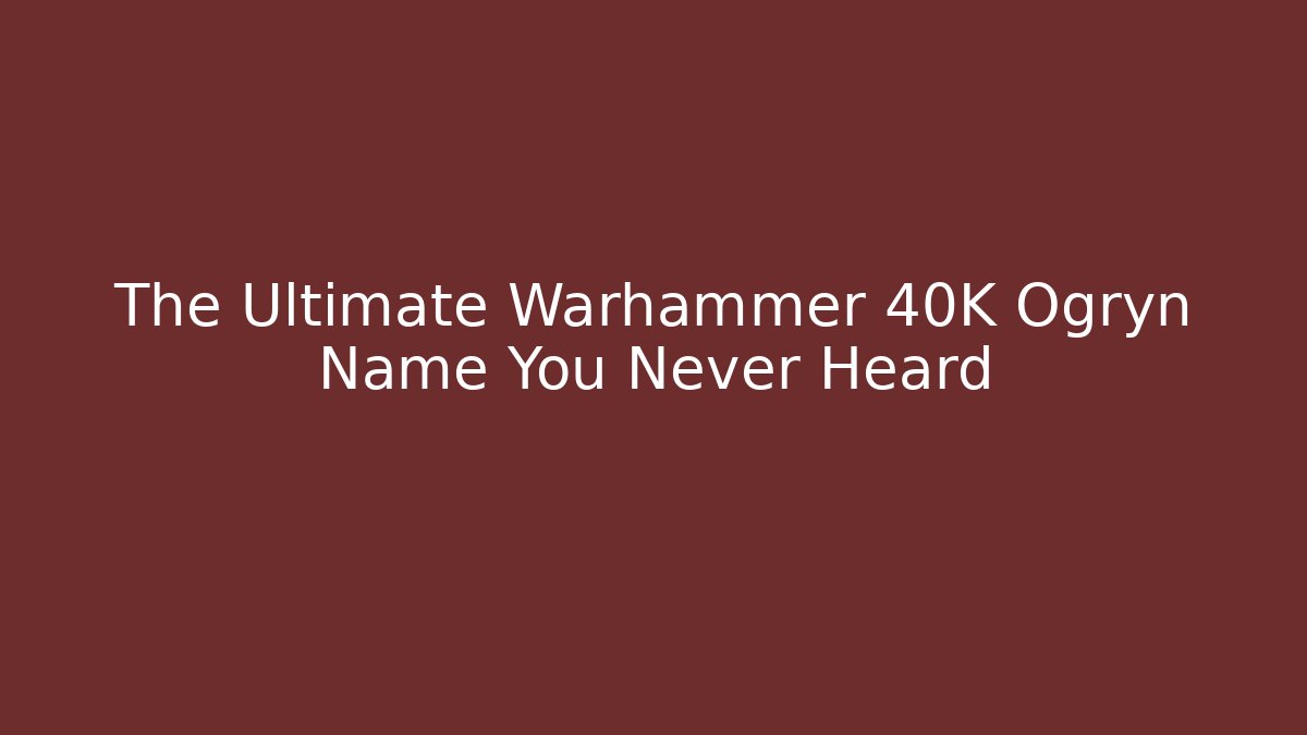 The Ultimate Warhammer 40K Ogryn Name You Never Heard