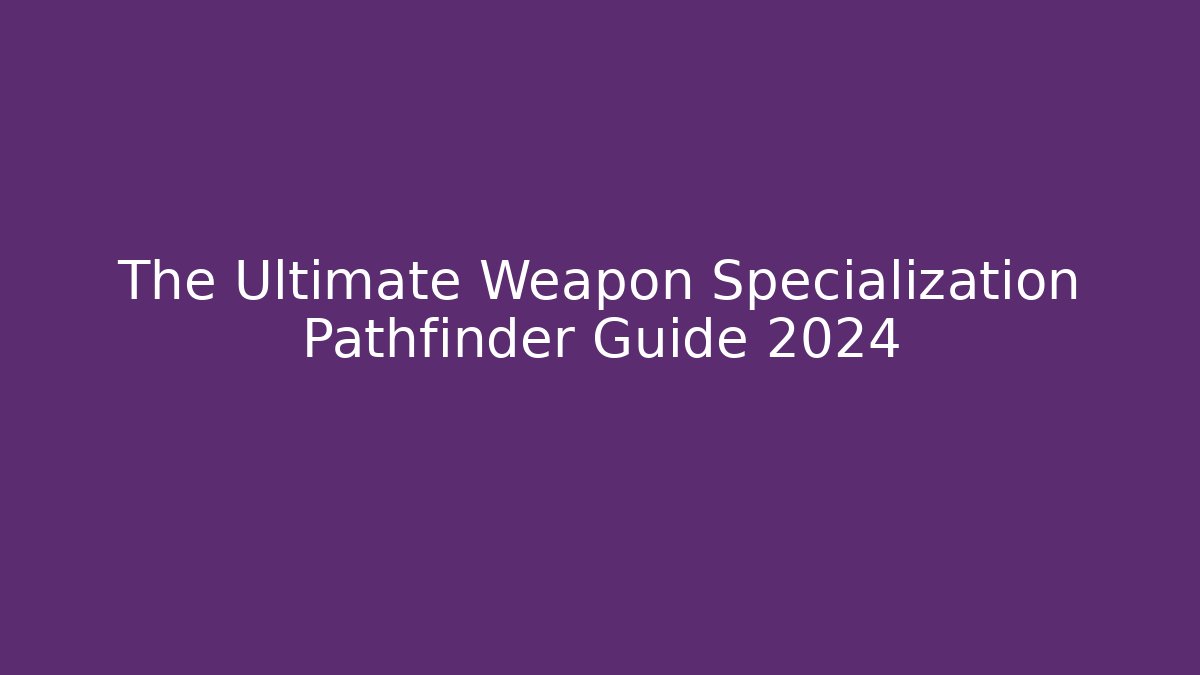 The Ultimate Weapon Specialization Pathfinder Guide 2024