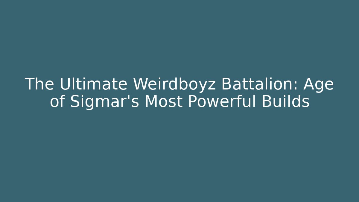 The Ultimate Weirdboyz Battalion: Age of Sigmar's Most Powerful Builds