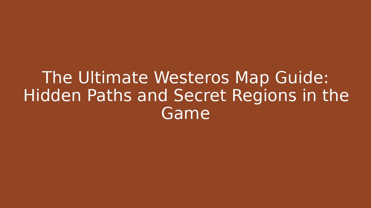The Ultimate Westeros Map Guide: Hidden Paths and Secret Regions in the Game