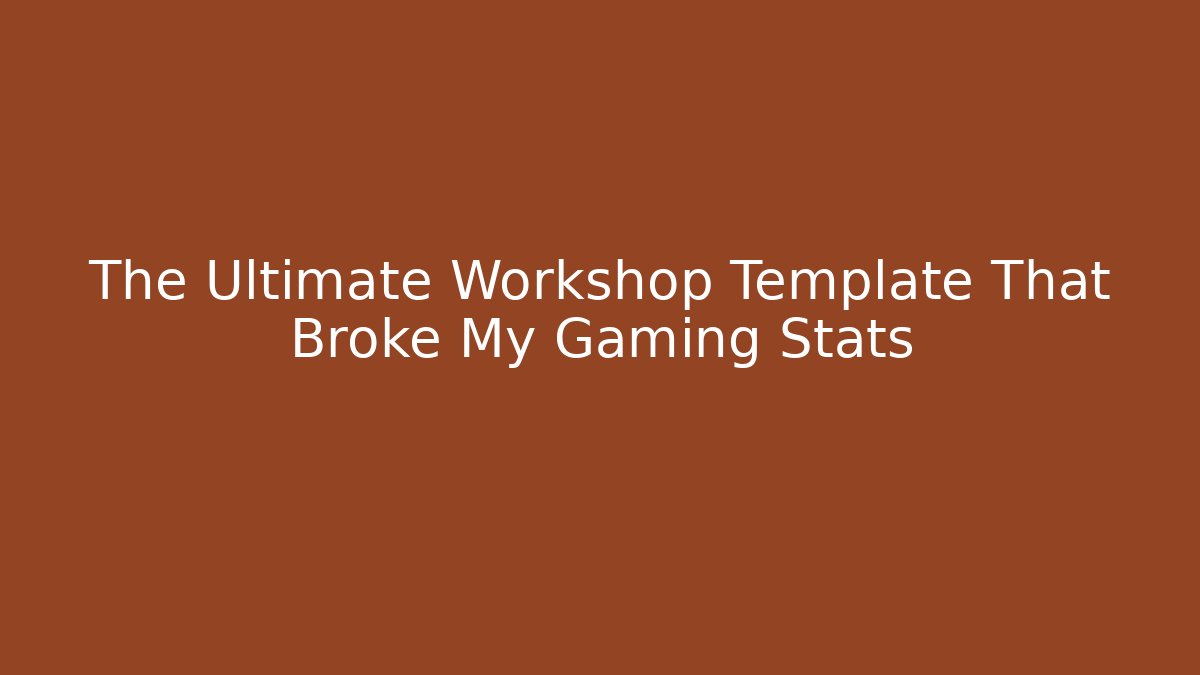 The Ultimate Workshop Template That Broke My Gaming Stats