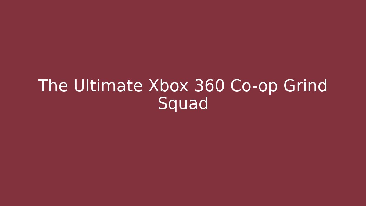 The Ultimate Xbox 360 Co-op Grind Squad