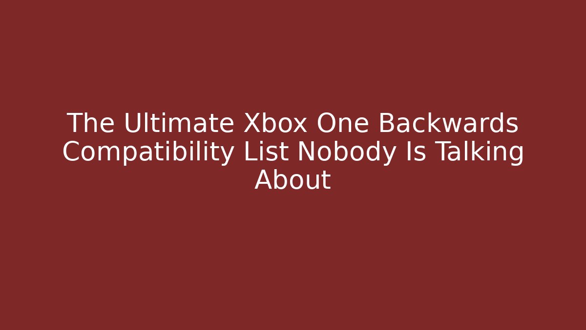 The Ultimate Xbox One Backwards Compatibility List Nobody Is Talking About
