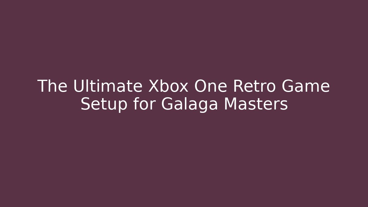 The Ultimate Xbox One Retro Game Setup for Galaga Masters