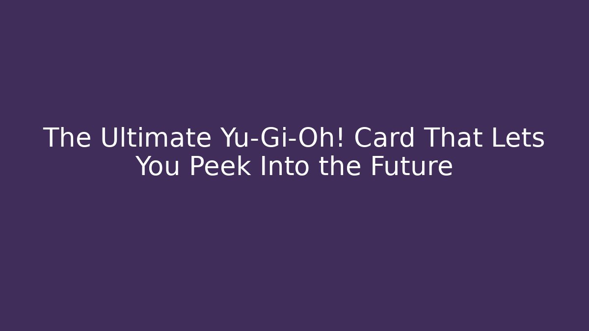 The Ultimate Yu-Gi-Oh! Card That Lets You Peek Into the Future - Felix Cat Insurance
