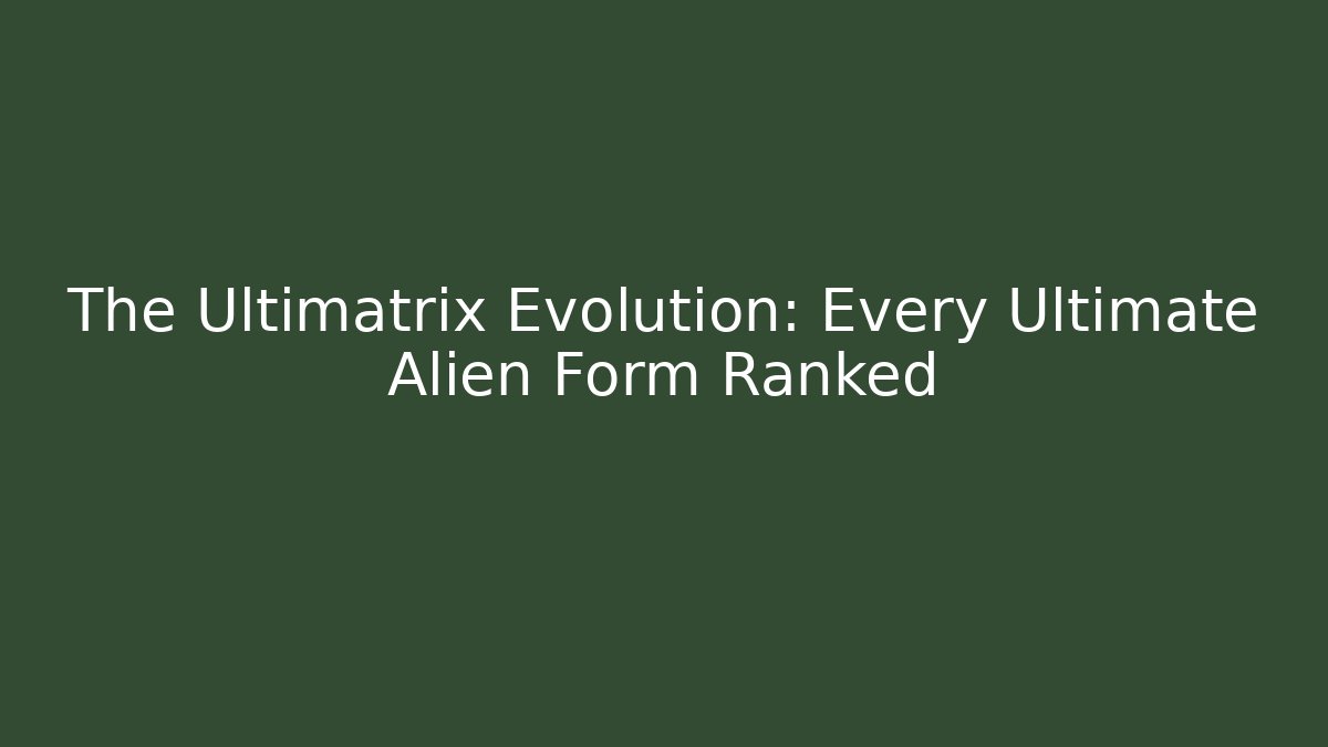 The Ultimatrix Evolution: Every Ultimate Alien Form Ranked