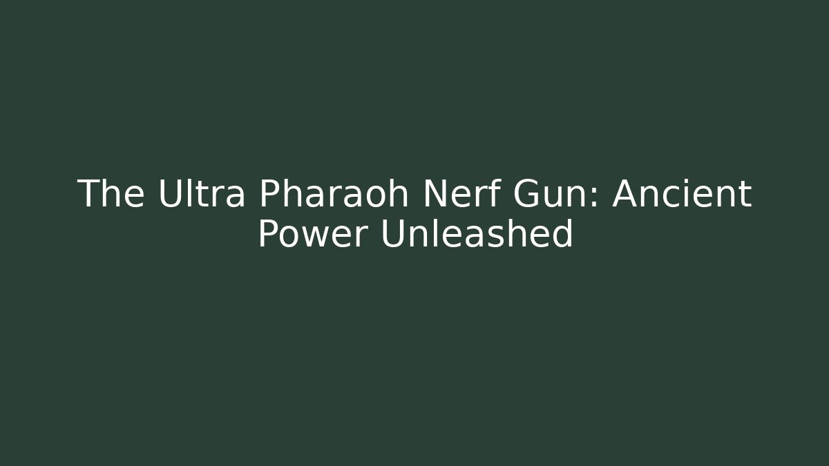 The Ultra Pharaoh Nerf Gun: Ancient Power Unleashed