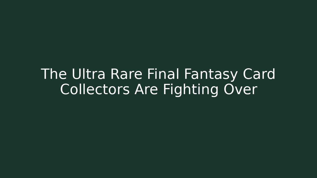 The Ultra Rare Final Fantasy Card Collectors Are Fighting Over