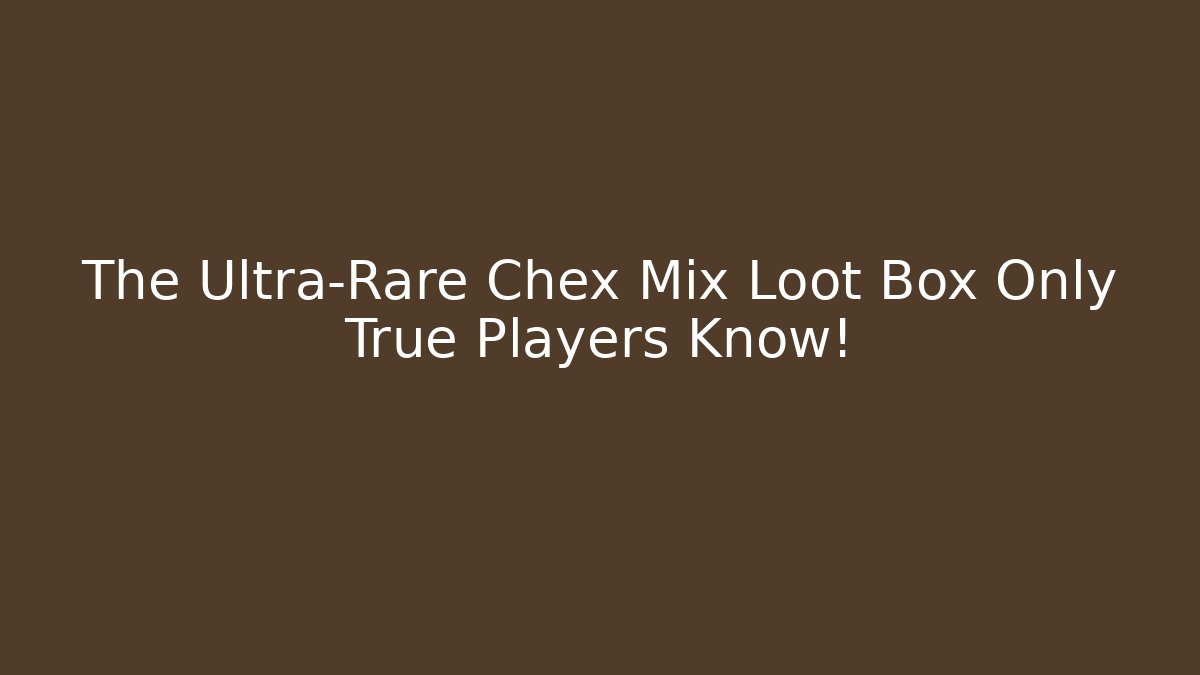 The Ultra-Rare Chex Mix Loot Box Only True Players Know!