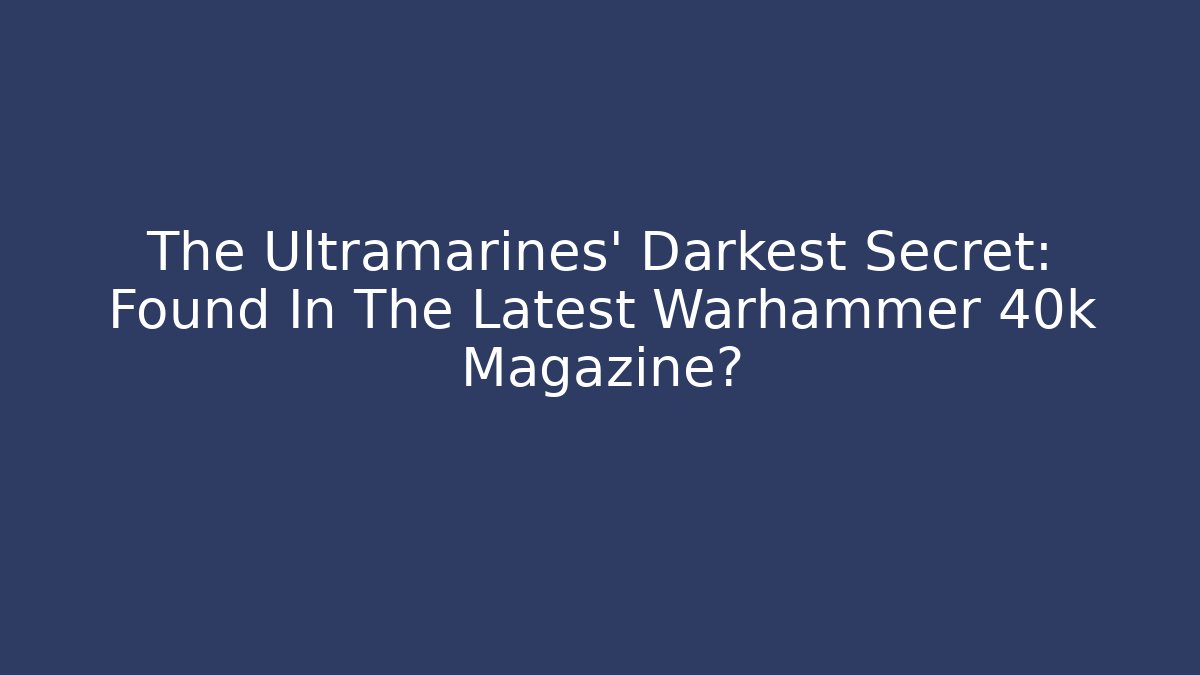 The Ultramarines' Darkest Secret: Found In The Latest Warhammer 40k Magazine?
