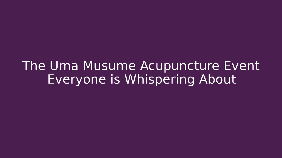 The Uma Musume Acupuncture Event Everyone is Whispering About