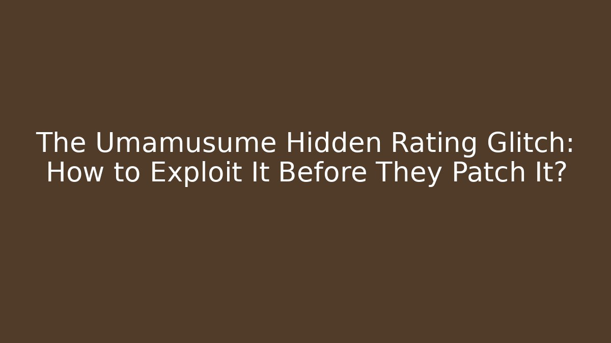 The Umamusume Hidden Rating Glitch: How to Exploit It Before They Patch It?