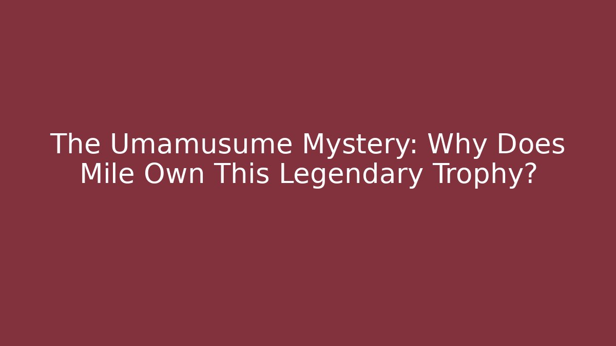 The Umamusume Mystery: Why Does Mile Own This Legendary Trophy?