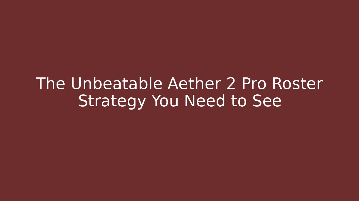 The Unbeatable Aether 2 Pro Roster Strategy You Need to See