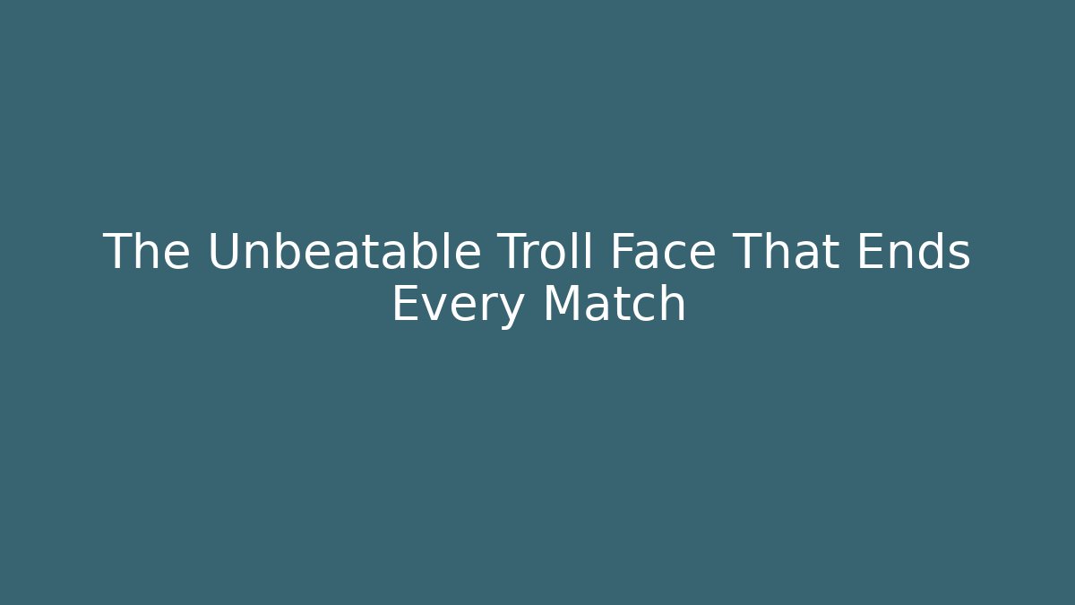 The Unbeatable Troll Face That Ends Every Match