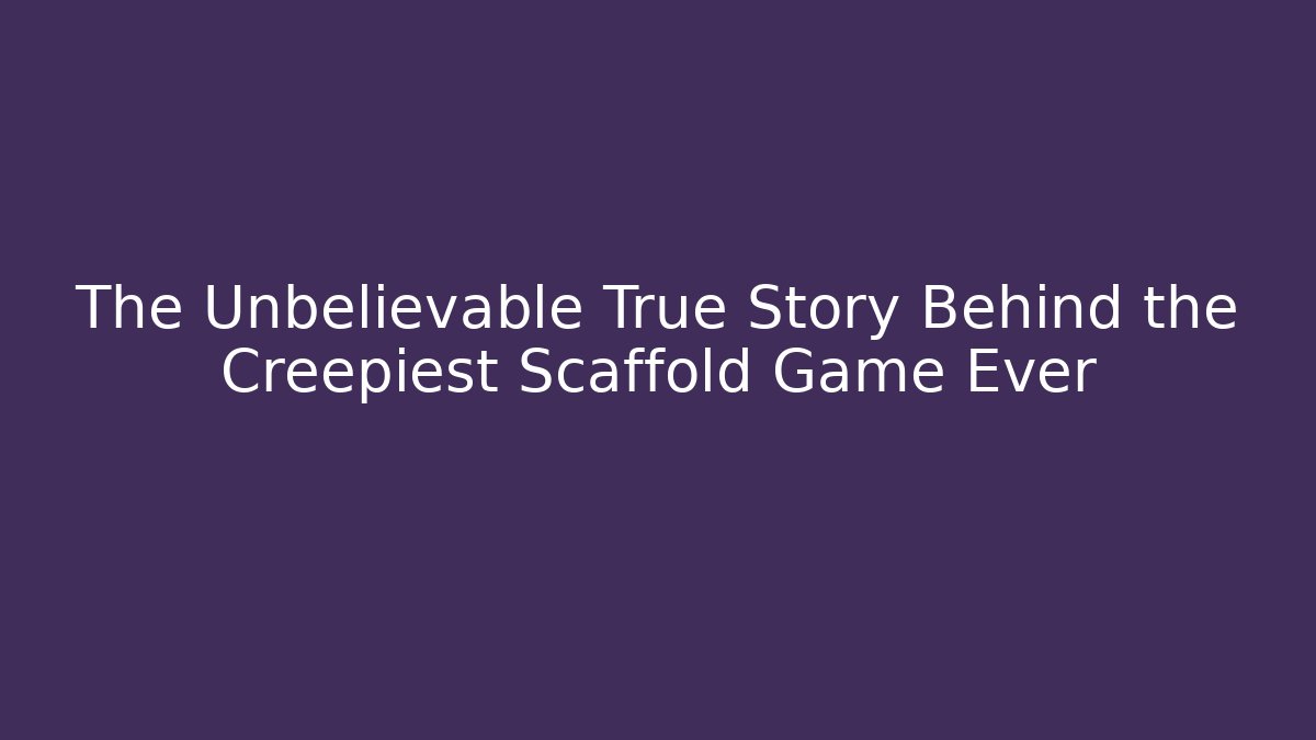 The Unbelievable True Story Behind the Creepiest Scaffold Game Ever