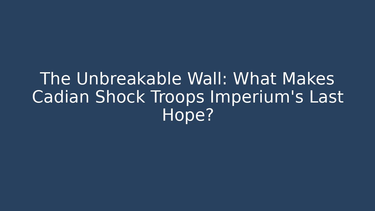 The Unbreakable Wall: What Makes Cadian Shock Troops Imperium's Last Hope?