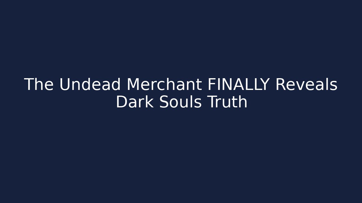The Undead Merchant FINALLY Reveals Dark Souls Truth