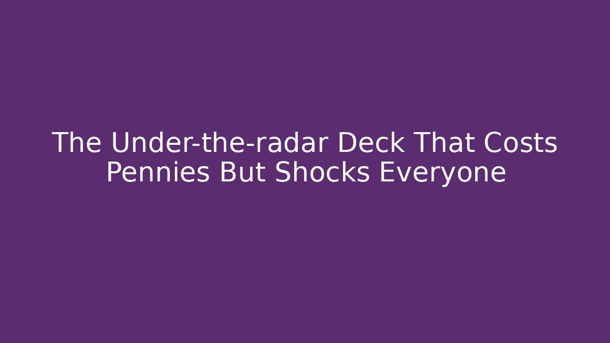 The Under-the-radar Deck That Costs Pennies But Shocks Everyone