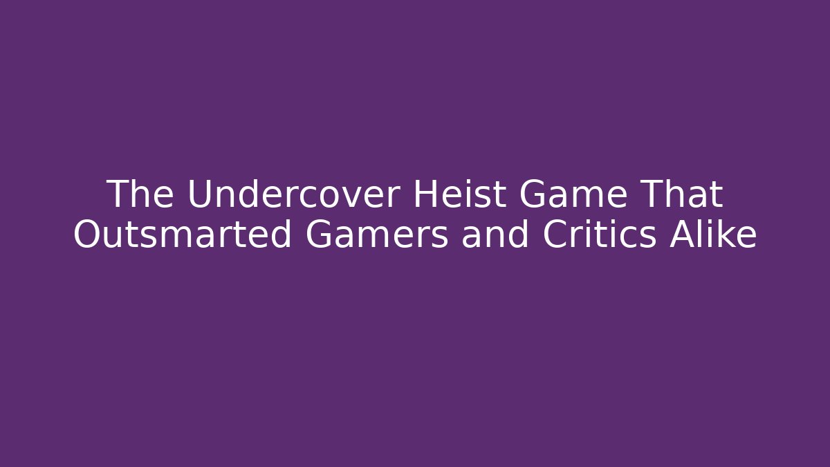 The Undercover Heist Game That Outsmarted Gamers and Critics Alike