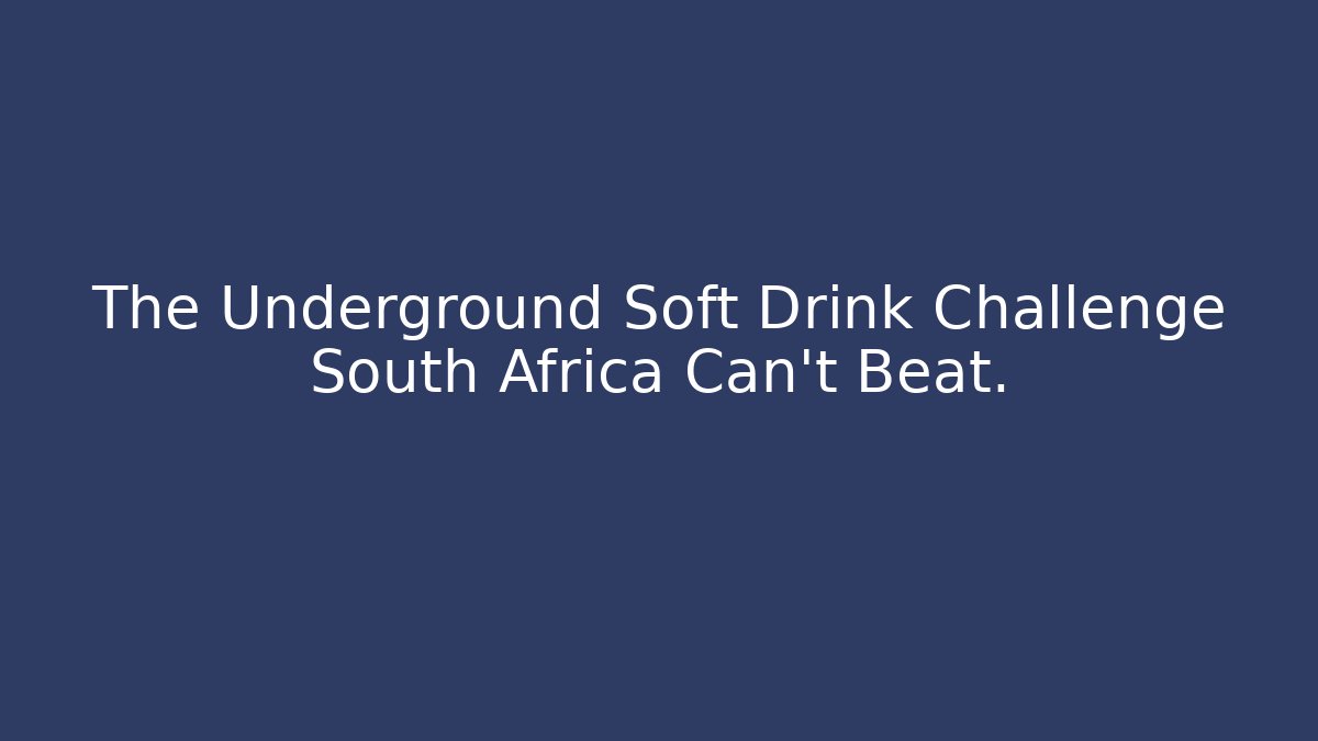 The Underground Soft Drink Challenge South Africa Can't Beat.