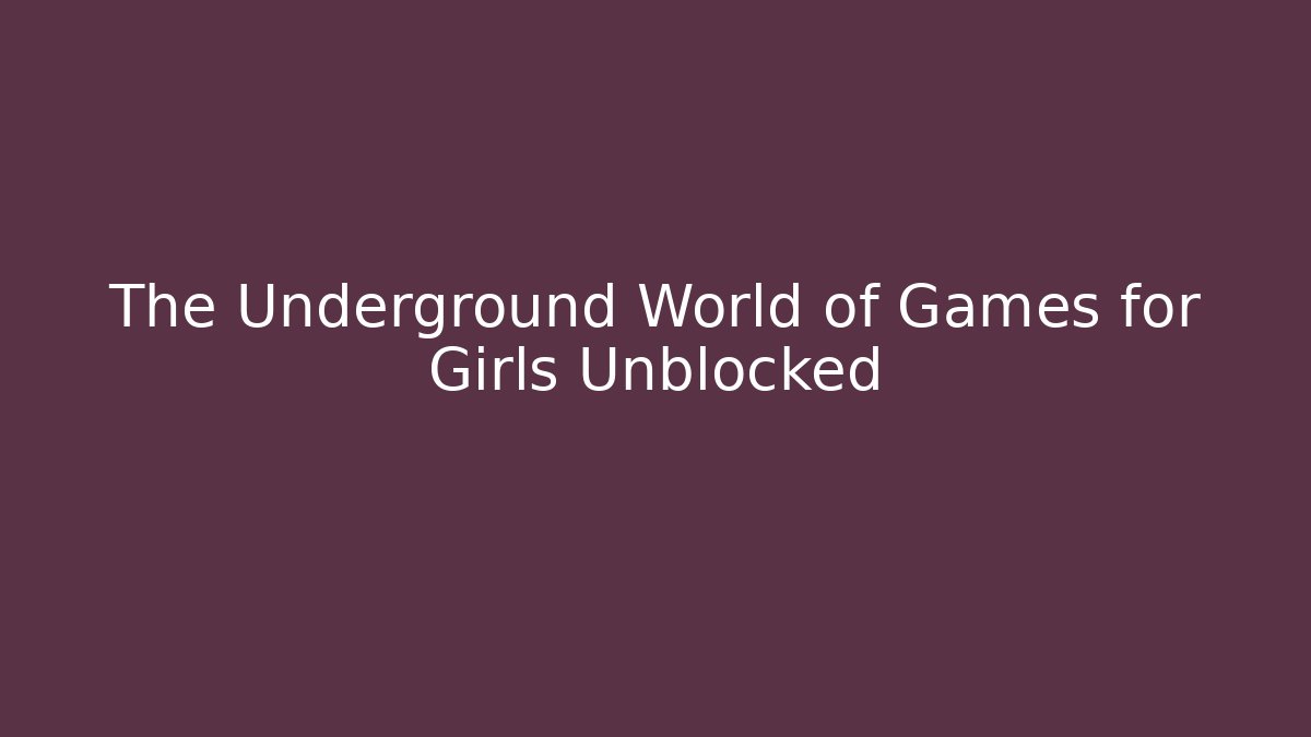 The Underground World of Games for Girls Unblocked