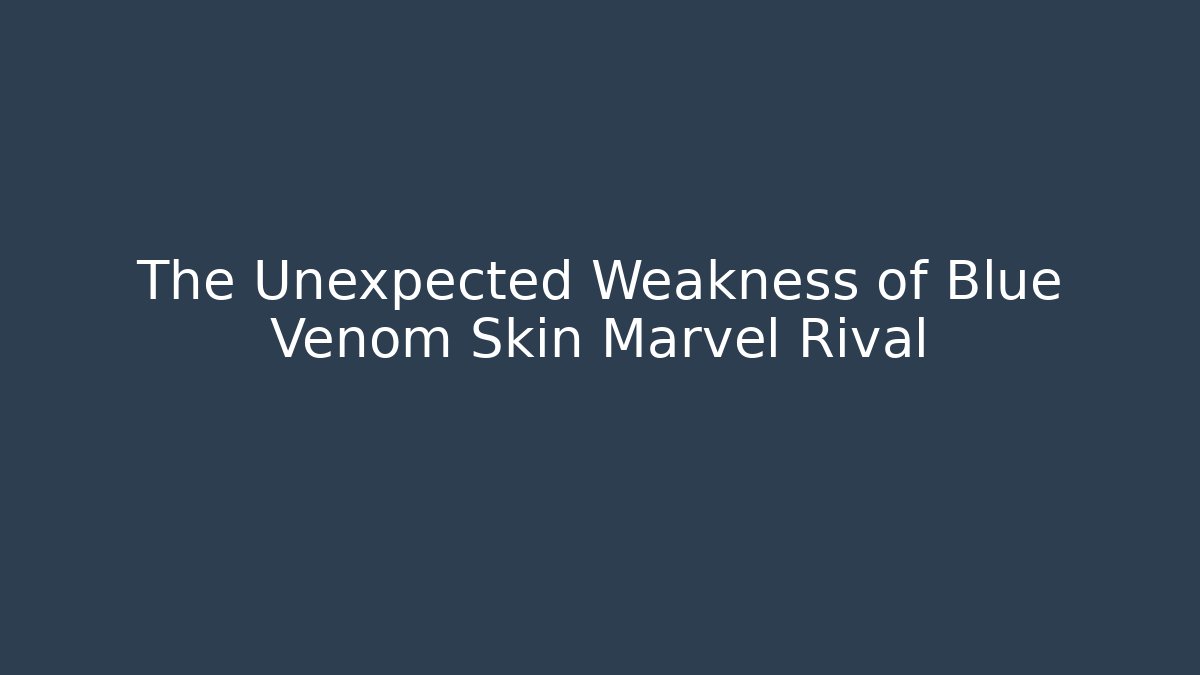 The Unexpected Weakness of Blue Venom Skin Marvel Rival