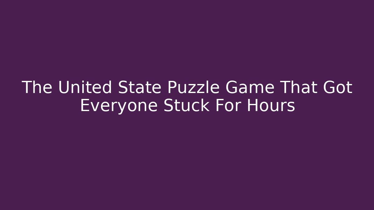 The United State Puzzle Game That Got Everyone Stuck For Hours