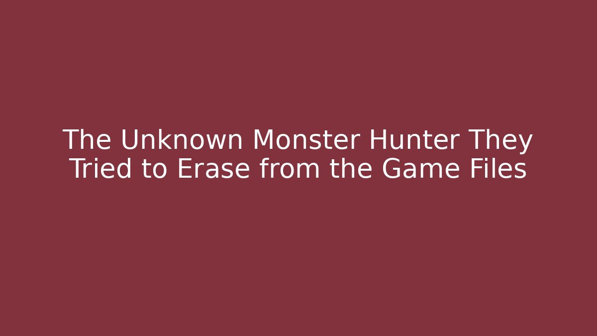 The Unknown Monster Hunter They Tried to Erase from the Game Files